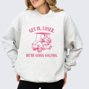 Get In Loser We're Going Golfing, Women's Golf Sweater, Golf Sweatshirt for Women, Ladies Golfing Apparel, Gifts for Her