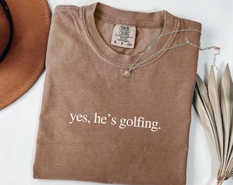 Yes, He's Golfing Funny Golf T-Shirt, Golf Widow Shirt: Comfort Colors Tee