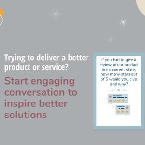 May include: Image with text: "Trying to deliver a better product or service? Start engaging conversation to inspire better solutions." A framed graphic asks, "If you had to give a review of our product in its current state, how many stars out of 5 would you give and why?"