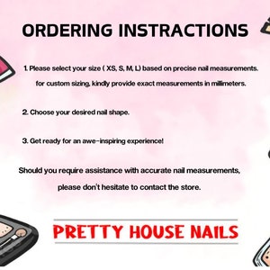 May include: Ordering instructions for custom nail sets. Choose your size (XS, S, M, L) or provide exact measurements in millimeters. Select your desired nail shape.  Get ready for an awe-inspiring experience!  Contact the store for assistance with accurate nail measurements. PRETTY HOUSE NAILS.
