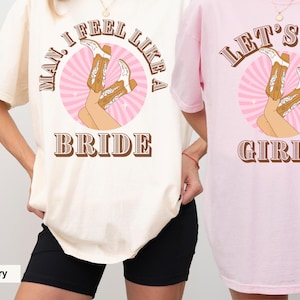 Lets Go Girls Comfort Colors Shirt, Man I Feel Like a Bride Bachelorette Party Shirt, Bridal Party Shirt, Girls Trip Shirt, Western Bride