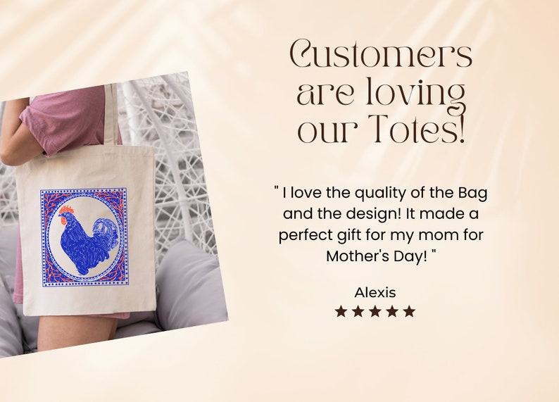 May include: A white canvas tote bag with a blue rooster design in a red and blue frame. The bag is being held by a person. The text "Customers are loving our Totes!" is in the top right corner of the image. The text "I love the quality of the Bag and the design! It made a perfect gift for my mom for Mother's Day!" is in the bottom right corner of the image. The text "Alexis" is below the quote. Five stars are below the name.