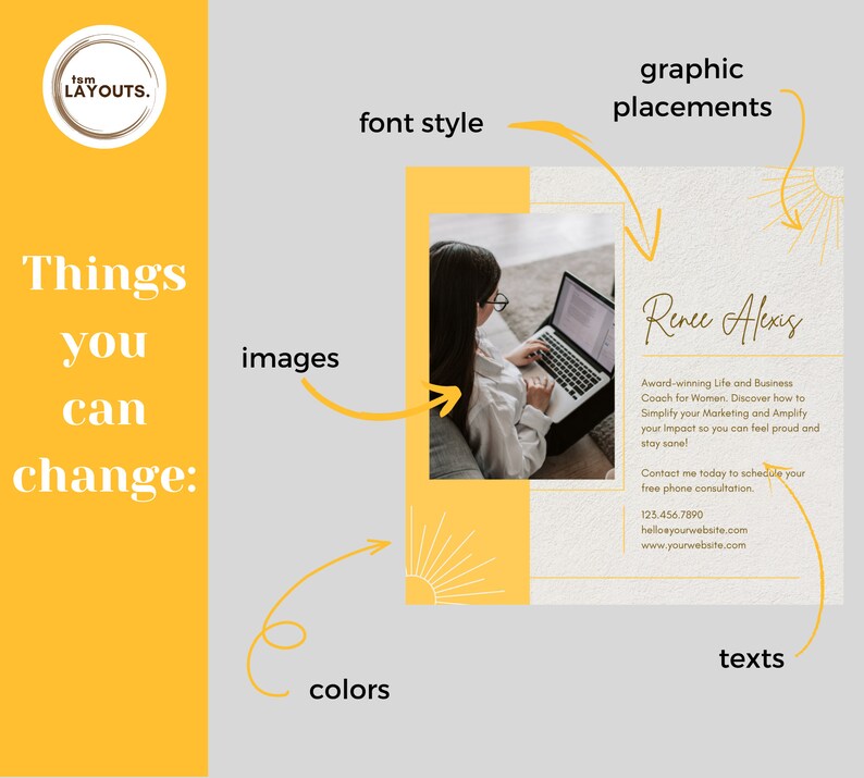May include: A yellow and white graphic design template with a photo of a woman working on a laptop. The text "Renee Alexis" is in a handwritten font. The text "Award-winning Life and Business Coach for Women. Discover how to Simplify your Marketing and Amplify your Impact so you can feel proud and stay sane!" is in a smaller font. The text "Contact me today to schedule your free phone consultation. 125.456.7890 helloeyourwebsite.com www.yourwebsite.com" is in a smaller font. The text "Things you can change:" is in a large font. The text "images, colors, texts, font style, graphic placements" is in a smaller font.