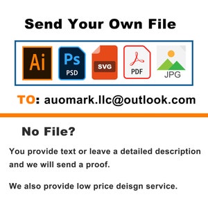 May include: A graphic with the text "Send Your Own File" and icons for various file types, including AI, PSD, SVG, PDF, and JPG. The text "TO: auomark.llc@outlook.com" is below the icons. The text "No File?" is below the email address. The text "You provide text or leave a detailed description and we will send a proof." is below the text "No File?". The text "We also provide low price design service." is below the previous text.