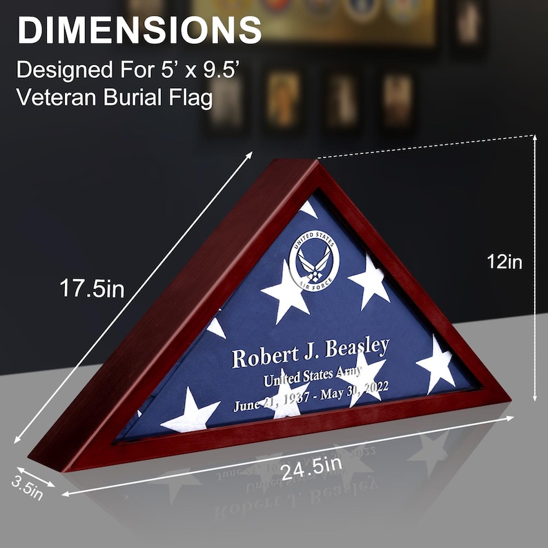 May include: A wooden triangular flag case with a folded American flag inside. The case is 17.5 inches tall, 12 inches wide, and 3.5 inches deep. The flag case is designed for a 5 foot by 9.5 foot flag. The case has a personalized inscription that reads "Robert J. Beasley, United States Army, June 21, 1937 - May 30, 2022".