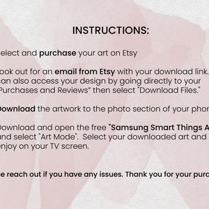 May include: A pink and white watercolor background with instructions on how to download and use digital art on a Samsung Smart TV. The instructions include selecting and purchasing art on Etsy, downloading the artwork to your phone, and using the Samsung Smart Things App to display the art on your TV.