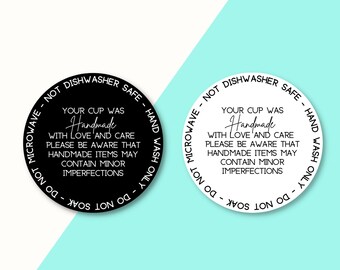 May include: Black and white sticker with the text "NOT DISHWASHER SAFE - HAND WASH ONLY - DO NOT MICROWAVE - DO NOT SOAK" and "YOUR CUP WAS Handmade WITH LOVE AND CARE PLEASE BE AWARE THAT HANDMADE ITEMS MAY CONTAIN MINOR IMPERFECTIONS".