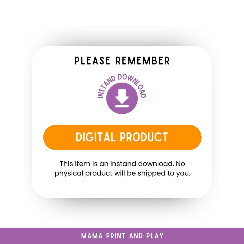 May include: A white square sign with rounded corners featuring the black text PLEASE REMEMBER, a purple circular icon with a white arrow and the text INSTAND DOWNLOAD, an orange horizontal bar with the white text DIGITAL PRODUCT, and black text stating This Item is an instand download. No physical product will be shipped to you. The bottom purple bar reads MAMA PRINT AND PLAY.