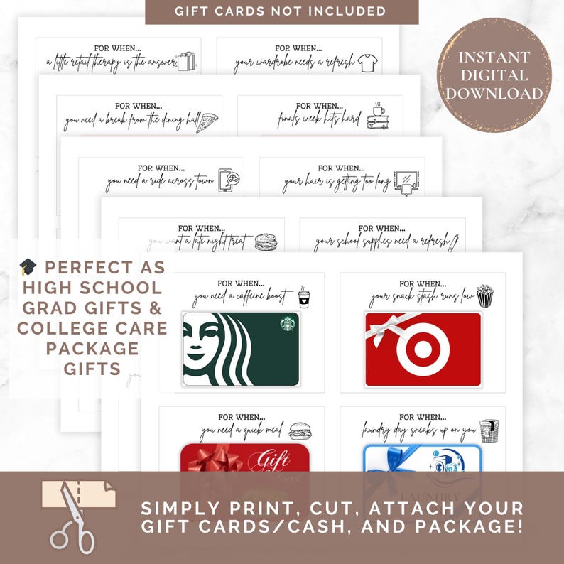 May include: Printable gift card holder cards with different occasions and gift card logos. The text reads "FOR WHEN..." and includes phrases like "a little retail therapy is the answer", "your wardrobe needs a refresh", "you need a break from the doing hall", "finals week hits hard", "you need a ride across town", "your hair is getting too long", "for a late night treat", "your school supplies need a refresh", "you need a caffeine boost", "your snack stash runs low", "you need a quick meal", "laundry day sneaks up on you". The text also includes "PERFECT AS HIGH SCHOOL GRAD GIFTS & COLLEGE CARE PACKAGE GIFTS" and "SIMPLY PRINT, CUT, ATTACH YOUR GIFT CARDS/CASH, AND PACKAGE!"