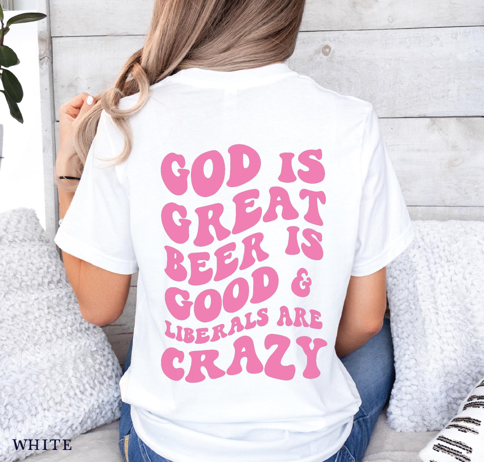 God Is Great Beer Is Good & Liberals Are Crazy T-Shirt God Is Great Beer Is Good & Liberals Are Crazy T-Shirt
