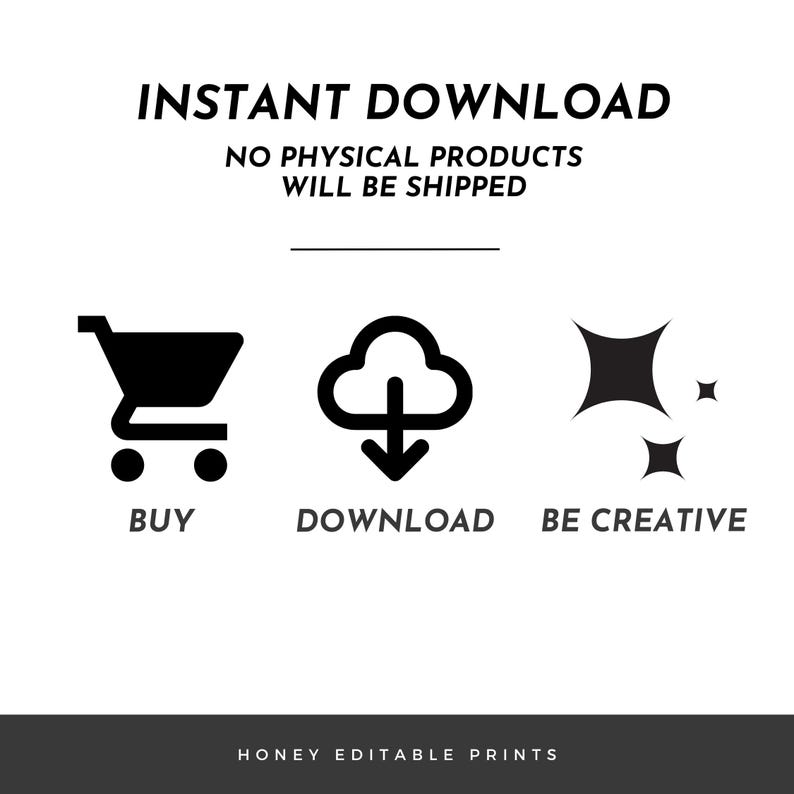 May include: Black and white graphic with the words "INSTANT DOWNLOAD" and "NO PHYSICAL PRODUCTS WILL BE SHIPPED". Below are icons for "BUY", "DOWNLOAD", and "BE CREATIVE". The text "HONEY EDITABLE PRINTS" is at the bottom.