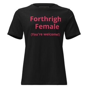 May include: Black t-shirt with the words "Forthright Female" in pink, with the phrase "(You're welcome!)" below. The shirt has short sleeves and a crew neck.