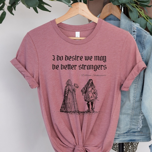 Funny William Shakespeare Quote T-Shirt, I do desire we may be better strangers, Sarcastic Quote T-Shirt, Literature Gift, The Bard of Avon