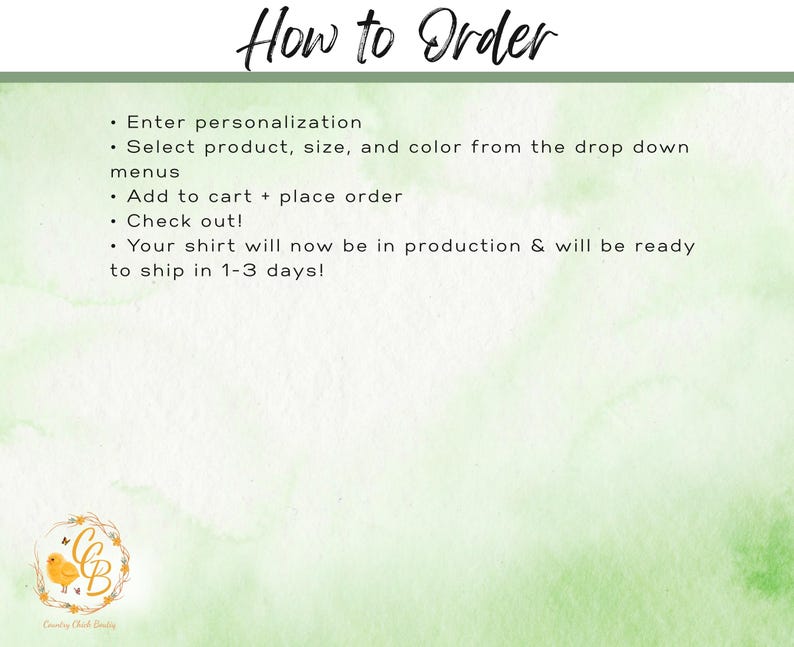 May include: A light green instructional graphic with the heading How to Order. The text lists steps: Enter personalization, Select product, size, and color from the drop down menus, Add to cart + place order, Check out!, Your shirt will now be in production & will be ready to ship in 1-3 days!. A small logo with a yellow chick and the letters CCB is in the corner.