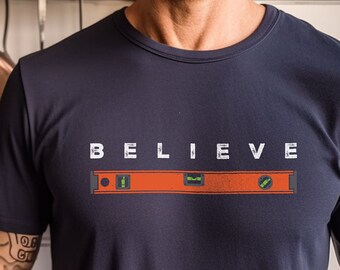 Believe the level because it&#39;s true. Tool humor tee for handyman, handywomen, builders, tradespeople, construction, DIYer, man cave, dad