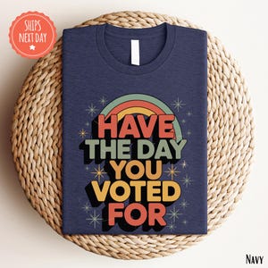 Have The Day You Voted For Shirt - Funny Voting Tee - Political Shirt - Sarcastic Political Gift - Election Humor Shirt - Resist Shirt