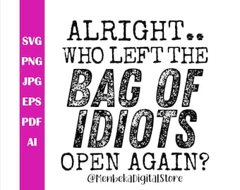 Alright Who Left the Bag of Idiots Open Again Svg, Funny Adult Svg, Sarcastic Shirt Svg, Png, Vector, Svg Files for Cricut, Digital Download