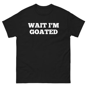 Wait i&#39;m goated tee
