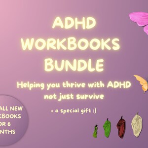 May include: A pink background with yellow text that reads "ADHD Workbooks Bundle" and "Helping you thrive with ADHD not just survive".  There is a circle with the text "PLUS ALL NEW WORKBOOKS FOR 6 MONTHS".  There are butterflies and cocoons in the image.