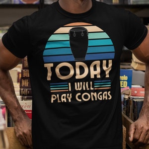 Today I Will Play Congas, Conga T-Shirt, Drum Shirt, Conga Drums Shirt, Music Lover, Musician, Percussionist Tee, Drum Shirt Gift, Music Tee