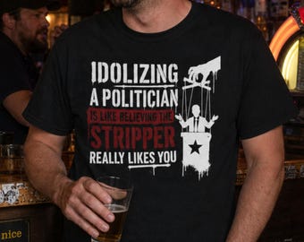 Idolizing A Politician Shirt, Funny Political Shirt, Anti Politician Tee, Libertarian Gift, Political Humor Shirt, Government Skeptic Gift