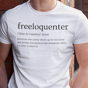 May include: White t-shirt with a humorous definition of the word "freeloquenter" printed on it. The definition reads: "Someone who always shows up for free food and drinks, but mysteriously disappears when it's time to pitch in."