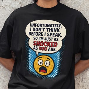 Op de afbeelding: Zwart T-shirt met een humoristische afbeelding. Het ontwerp toont een tekstballon met de tekst "UNFORTUNATELY, I DON'T THINK BEFORE I SPEAK. SO I'M JUST AS SHOCKED AS YOU ARE." Daaronder een geschokte emoji.
