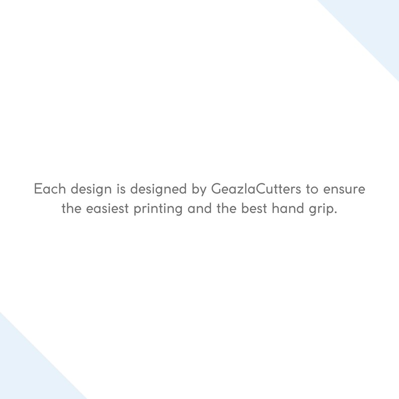 May include: Text that reads "Each design is designed by GeazlaCutters to ensure the easiest printing and the best hand grip."