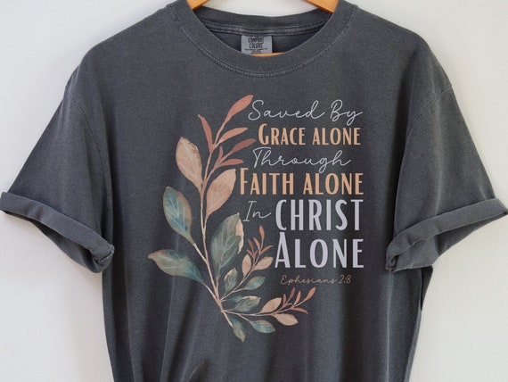 Christian Comfort Colors Shirt, Ephesians 2, Saved By Grace Along Through Faith Alone In Christ Alone, Saved By Grace Shirt, Faith Shirt