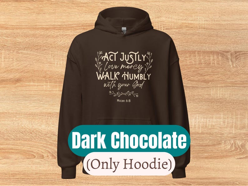 May include: Dark chocolate hoodie with the text "ACT JUSTLY love mercy WALK HUMBLY with your God Micah 6:8" in white lettering.
