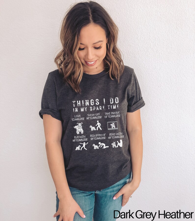 May include: A dark grey heather t-shirt with a white graphic that says "Things I do in my spare time" and lists activities related to owning a schnauzer dog.