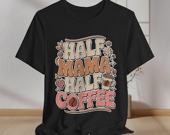 Half Mama Half Coffee Tee, Trendy Coffee Lover Shirt, Perfect for Moms, Gift for Birthdays, Mother's Day, Casual Wear