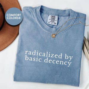 Radicalized by basic decency Comfort Colors® Shirt, Political Protest Shirt, Feminist Activist Gift, Liberal Unisex Tee (OS-EHGSS85)