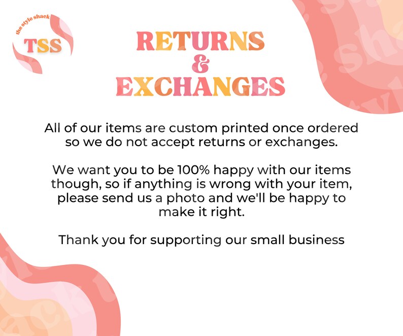 May include: A pink and orange graphic with the text "The Style Shack TSS" and "Returns & Exchanges". The text below explains that all items are custom printed and returns or exchanges are not accepted. The text also states that the seller wants customers to be 100% happy with their items and to contact them if there are any issues.