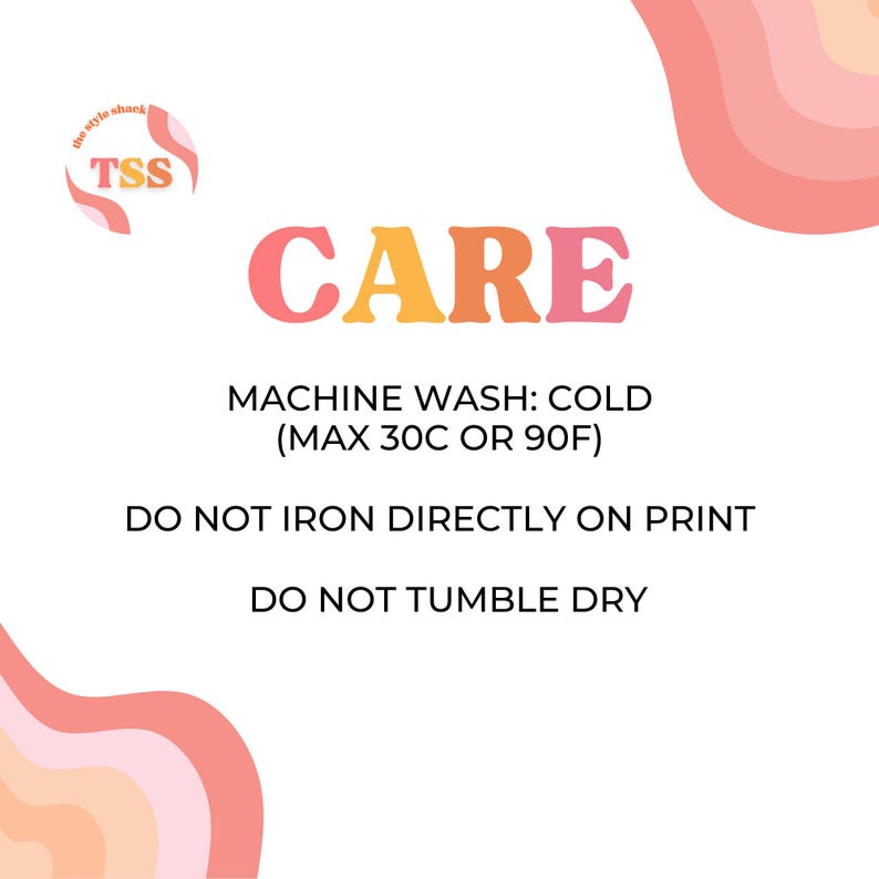 May include: White background with the text "CARE" in pink, orange, and yellow. Below, it reads "MACHINE WASH: COLD (MAX 30C OR 90F)", "DO NOT IRON DIRECTLY ON PRINT", and "DO NOT TUMBLE DRY". The Style Shack logo is in the upper left.