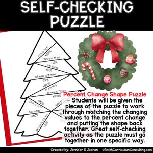 May include: A Christmas-themed self-checking puzzle with a festive wreath and a Christmas tree shape. The puzzle pieces have different values and percent changes, such as 45 ft to 92 ft +104%, 74 hrs to 85 hrs +15%, and 117 miles to 91 miles -22%. Students will be given the pieces of the puzzle to work through matching the changing values to the percent change and putting the shape back together.