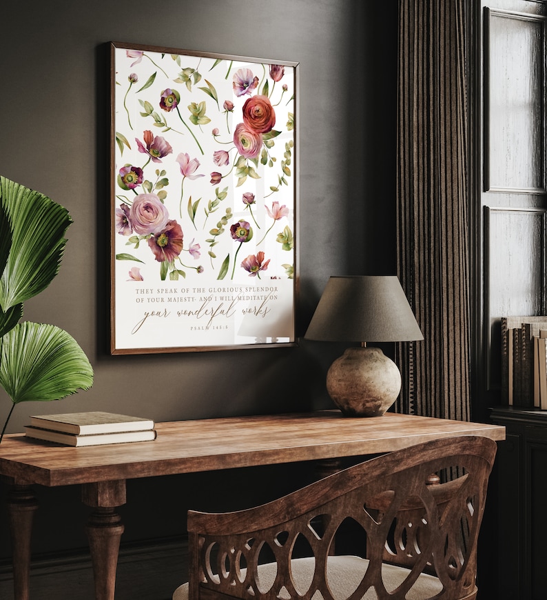 May include: A watercolor print with a floral design featuring pink, red, and purple flowers. The print includes a bible verse: "They speak of the glorious splendor of your majesty, and I will meditate on your wonderful works." Psalm 145:5.