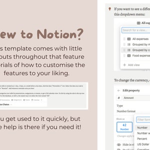 May include: A screenshot of a Notion workspace with a light gray background. The text "New to Notion?" is displayed in a large, bold font. The text "This template comes with little callouts throughout that feature tutorials of how to customise the features to your liking." is displayed below the title. The text "You get used to it quickly, but the help is there if you need it!" is displayed at the bottom of the screenshot. The screenshot also shows a dropdown menu with the options "All expenses", "Grouped by month", "Grouped by category", and "Food expenses". The screenshot also shows a text box with the label "Amount" and a dropdown menu with the options "Number", "Number with commas", "Percent", "US Dollar", and "Canadian dollar".