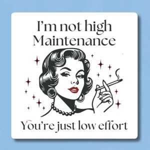 May include: A white square with black text that reads "I'm not high maintenance You're just low effort". A black and white illustration of a woman with red lipstick smoking a cigarette is in the center of the square.