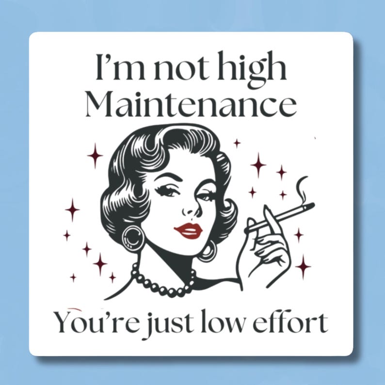 May include: A white square with black text that reads "I'm not high maintenance You're just low effort". A black and white illustration of a woman with red lipstick smoking a cigarette is in the center of the square.