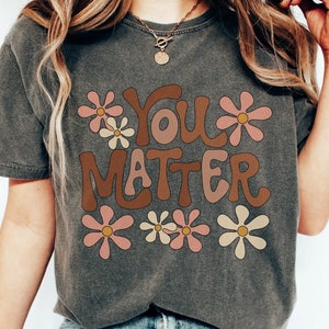 Comfort Colors Retro You Matter Shirt Choose Kindness T-Shirt Inspirational T Shirt Mental Health TShirt Positive Affirmation Tee Floral Tee