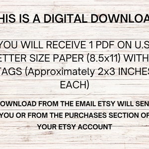 May include: White text on a light wood grain background. The text reads: "THIS IS A DIGITAL DOWNLOAD. YOU WILL RECEIVE 1 PDF ON U.S. LETTER SIZE PAPER (8.5x11) WITH 8 TAGS (Approximately 2x3 INCHES EACH)."
