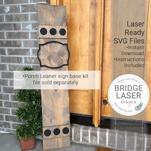 May include: A wooden porch leaner sign base kit with three black circles at the top and bottom. The sign base is made of wood with a natural finish. The text "Porch Leaner sign base kit file sold separately" is printed on the sign base. The text "Laser Ready SVG Files Instant Download Instructions Included" is printed on a white background. The text "digital laser designs BRIDGE LASER designs laser ready svg files commercial use for physical products" is printed on a white background.