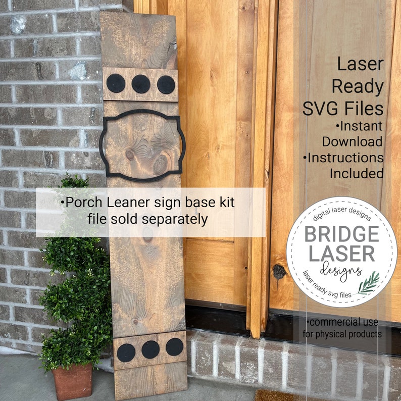 May include: A wooden porch leaner sign base kit with three black circles at the top and bottom. The sign base is made of wood with a natural finish. The text "Porch Leaner sign base kit file sold separately" is printed on the sign base. The text "Laser Ready SVG Files Instant Download Instructions Included" is printed on a white background. The text "digital laser designs BRIDGE LASER designs laser ready svg files commercial use for physical products" is printed on a white background.