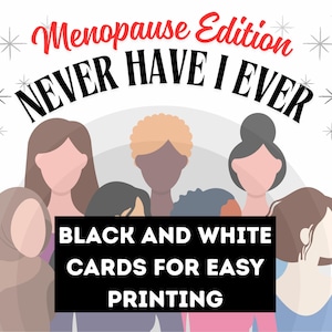 May include: A graphic featuring the text "Menopause Edition NEVER HAVE I EVER" in black and red. Below the text are illustrations of women with various skin tones. A black rectangle states "BLACK AND WHITE CARDS FOR EASY PRINTING".
