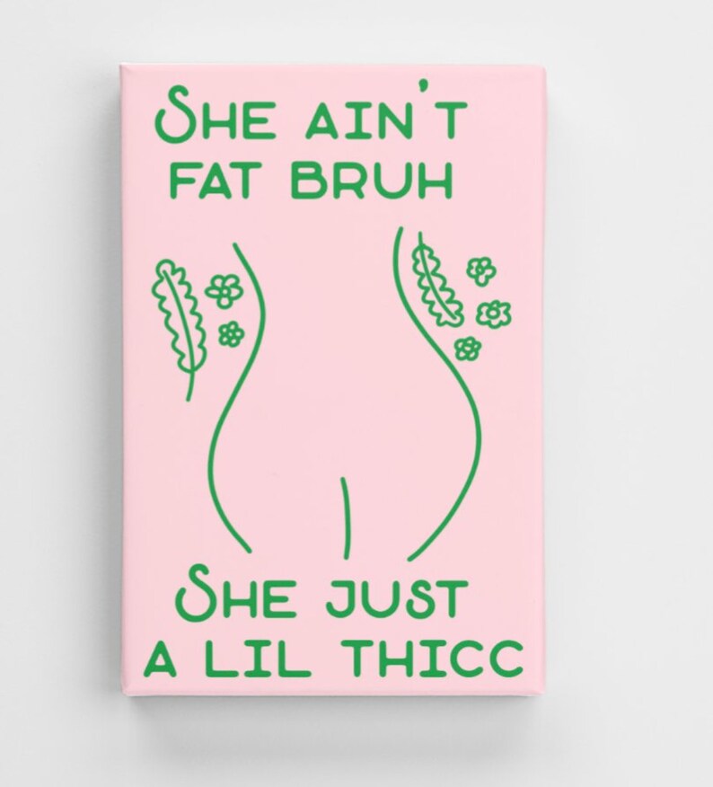 May include: A pink canvas print with green text and a line drawing of a body. The text reads 'She ain't fat bruh she just a lil thicc'.