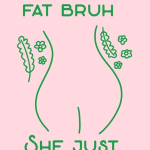 May include: Green text on a pink background reads 'She ain't fat bruh' and 'She just a lil thicc' with a stylized outline of a body with flowers and leaves on either side.