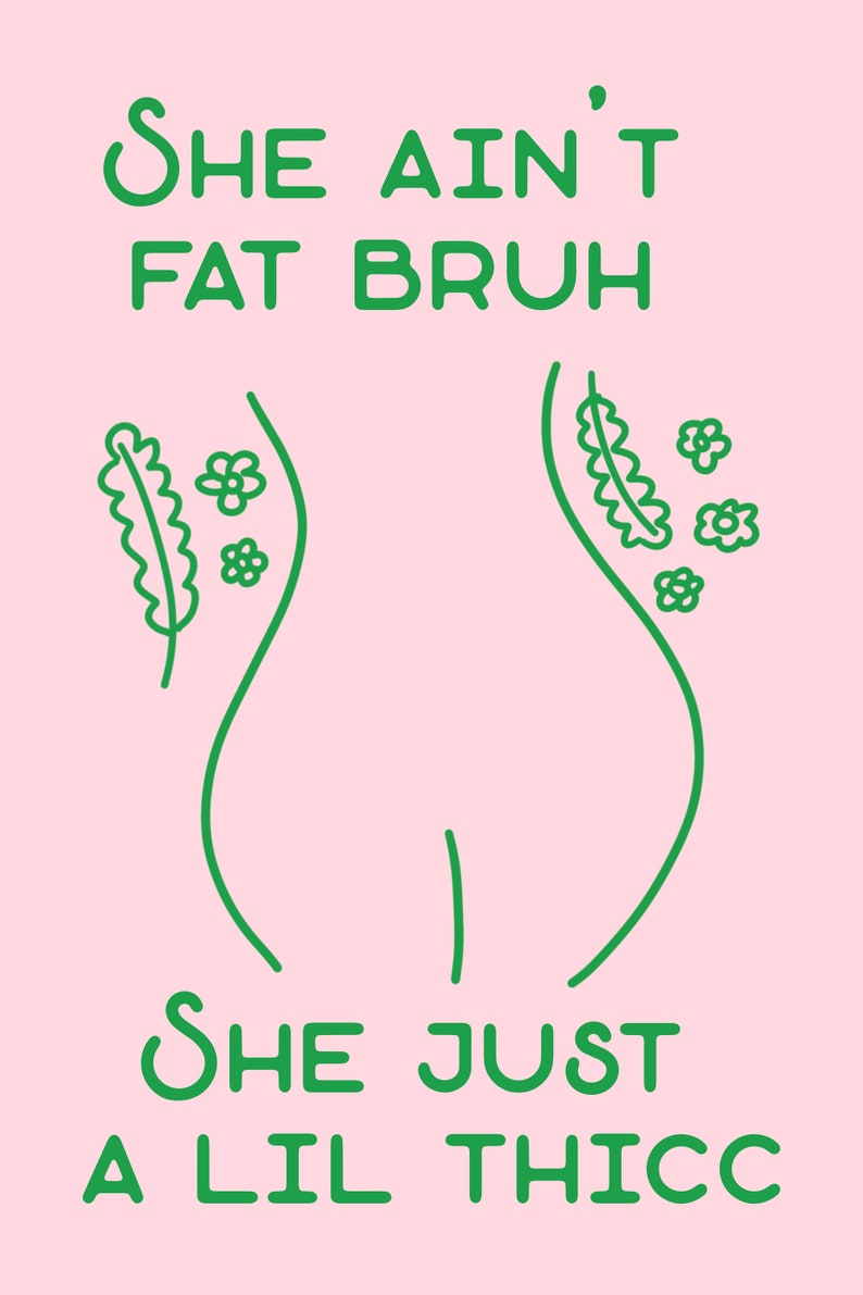 May include: Green text on a pink background reads 'She ain't fat bruh' and 'She just a lil thicc' with a stylized outline of a body with flowers and leaves on either side.