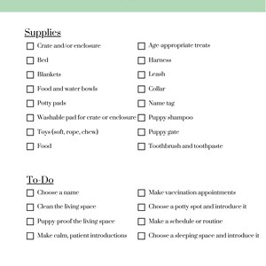 May include: A checklist for new puppy owners with a list of supplies and to-do items. The checklist includes items such as a crate, bed, food and water bowls, toys, and a leash. It also includes tasks such as choosing a name, cleaning the living space, and making vaccination appointments.