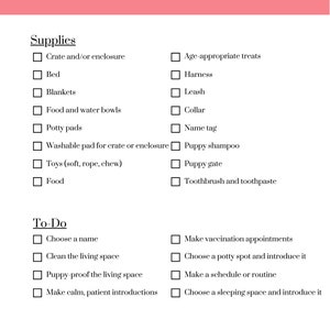 May include: A checklist for new puppy owners with a list of supplies and to-do items. The checklist includes items such as a crate, bed, food and water bowls, toys, and a leash. It also includes tasks such as choosing a name, cleaning the living space, and making vaccination appointments.